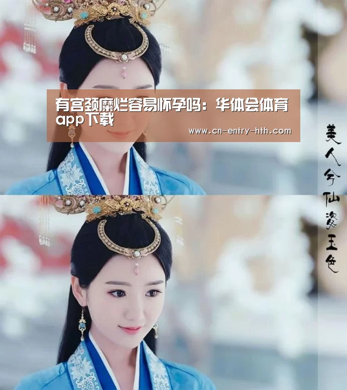 有宫颈糜烂容易怀孕吗:华体会体育app下载(图1) 华体会棋牌
