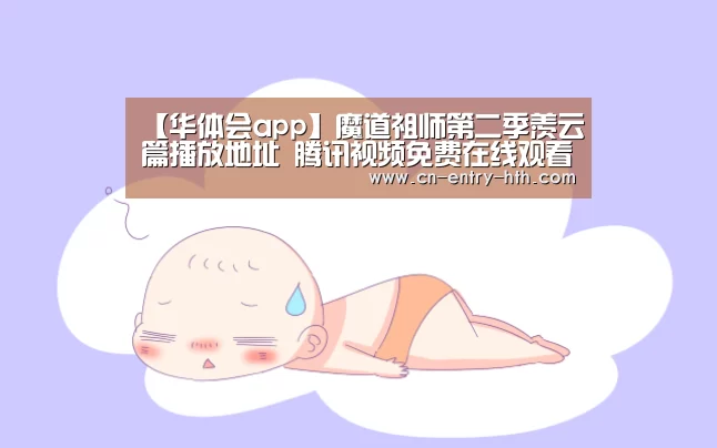 【华体会app】魔道祖师第二季羡云篇播放地址 腾讯视频免费在线观看入口(图4) 华体会app