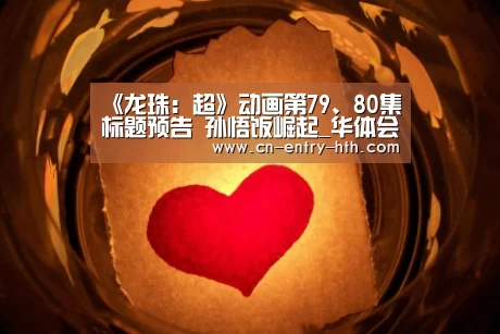 《龙珠:超》动画第79、80集标题预告 孙悟饭崛起_华体会app(图2) 华体会官方网站入口