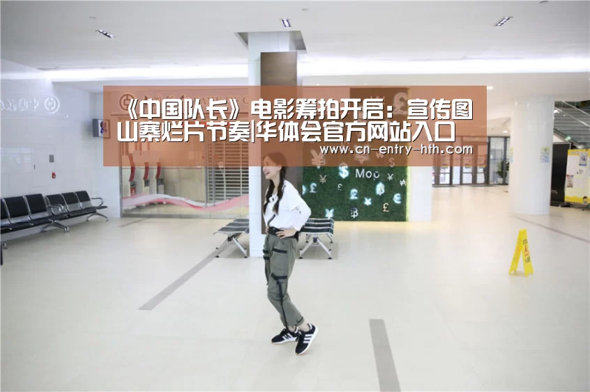 《中国队长》电影筹拍开启:宣传图山寨烂片节奏|华体会官方网站入口(图1) 华体会app