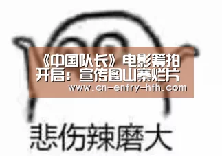 《中国队长》电影筹拍开启:宣传图山寨烂片节奏|华体会官方网站入口(图3) 华体会棋牌