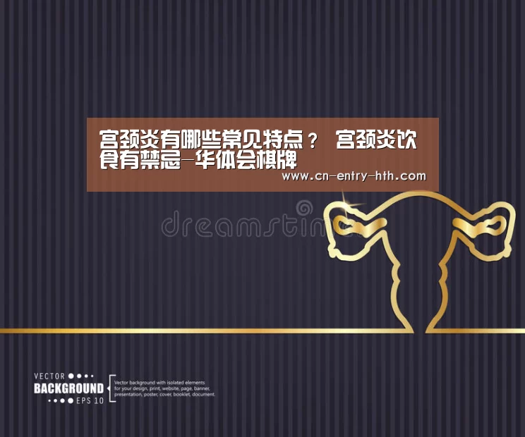 宫颈炎有哪些常见特点? 宫颈炎饮食有禁忌-华体会棋牌(图3) 华体会棋牌